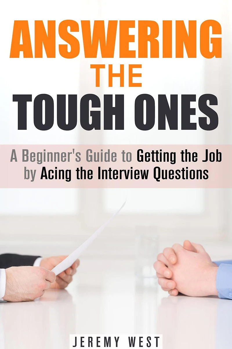 Answering the Tough Ones: A Beginner's Guide to Getting the Job by Acing the Interview Questions (Persuasion & Confidence)