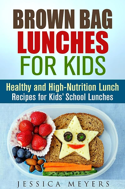 Brown Bag Lunches for Kids: Healthy and High-Nutrition Lunch Recipes for Kids' School Lunches (Healthy Meals & Lunch Recipes)