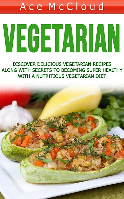 Vegetarian: Discover Delicious Vegetarian Recipes Along With Secrets To Becoming Super Healthy A Nutritious Diet