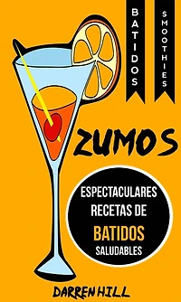 Zumos: Espectaculares recetas de batidos saludables (Batidos: Smoothies)