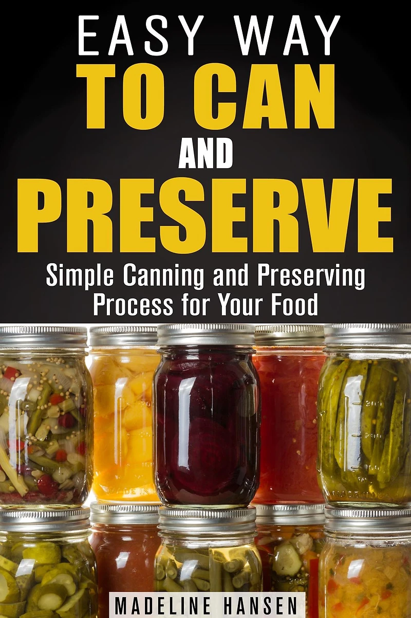 Easy Way to Can and Preserve: Simple Canning and Preserving Process for Your Food (Fermentation & Survival Hacks)