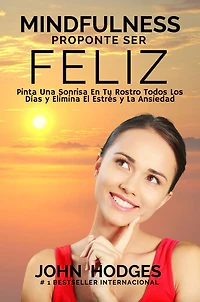 MINDFULNESS: Proponte Ser Feliz - Proponte Ser Feliz: Pinta Una Sonrisa En Tu Rostro Todos Los Días y Elimina El Estrés y La Ansiedad Para Siempre