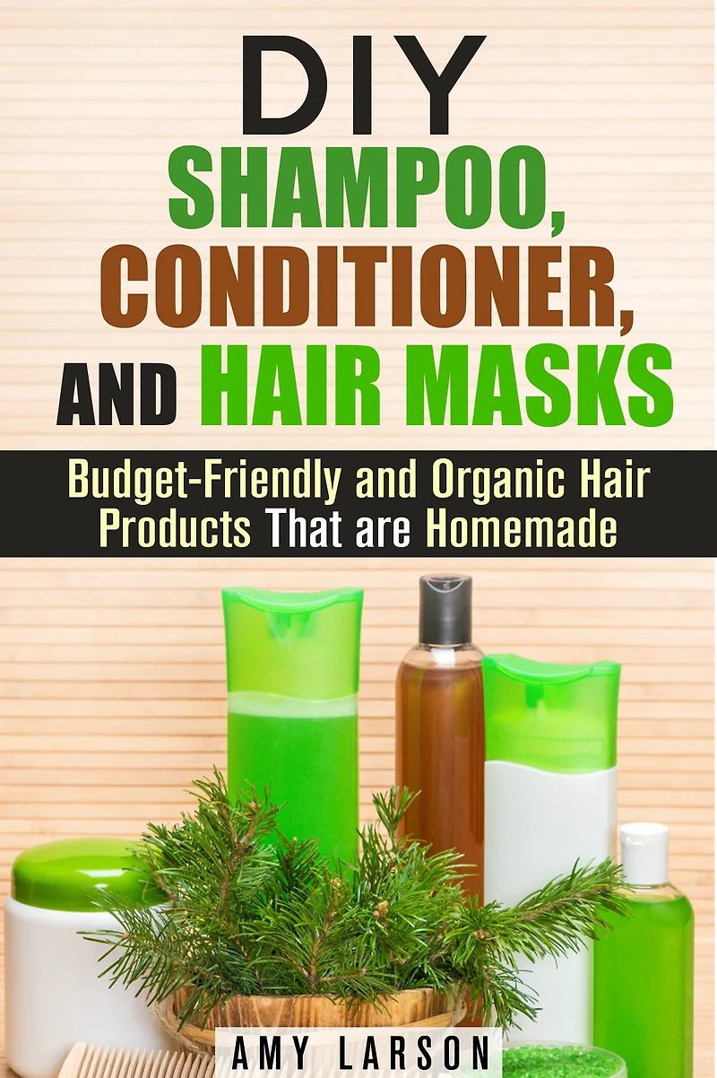 DIY Shampoo, Conditioner, and Hair Masks: Budget-Friendly and Organic Hair Products That are Homemade (DIY Beauty Products)