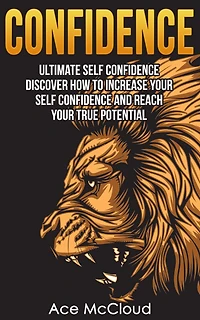 Confidence: Ultimate Self Discover How To Increase Your Confidence And Reach True Potential