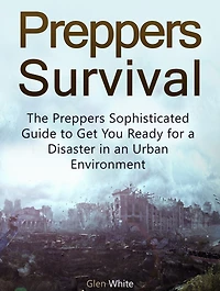 Preppers Survival: The Preppers Sophisticated Guide to Get You Ready for a Disaster in an Urban Environment