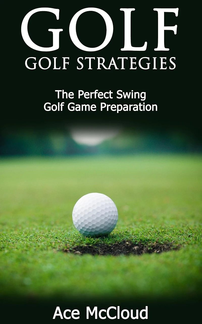 Golf: Golf Strategies: The Perfect Swing: Game Preparation