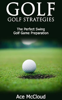 Golf: Golf Strategies: The Perfect Swing: Game Preparation