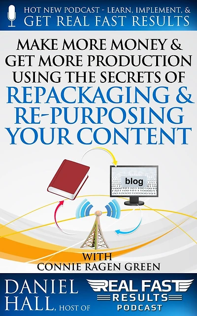 Make More Money & Get More Production Using the Secrets of Repackaging & Re- purposing Your Content (Real Fast Results, #44)