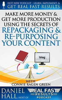 Make More Money & Get More Production Using the Secrets of Repackaging & Re- purposing Your Content (Real Fast Results, #44)