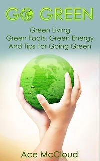 Go Green: Green Living: Facts, Energy And Tips For Going