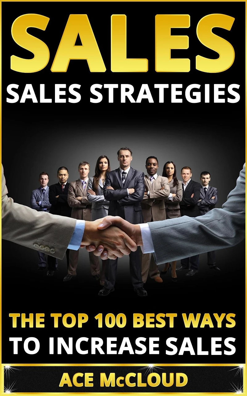 Sales: Sales Strategies: The Top 100 Best Ways To Increase