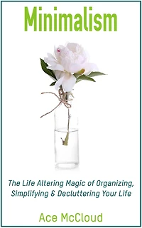 Minimalism: The Life Altering Magic of Organizing, Simplifying & Decluttering Your