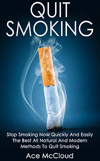 Quit Smoking: Stop Smoking Now Quickly And Easily: The Best All Natural Modern Methods To