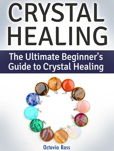 Crystal Healing: The Ultimate Beginner's Guide to Crystal Healing