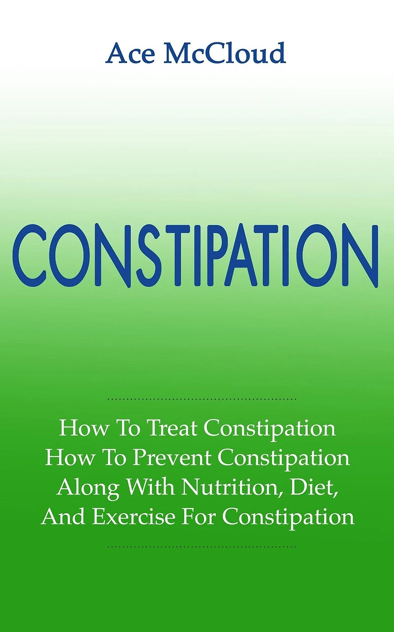 Constipation: How To Treat Prevent Along With Nutrition, Diet, And Exercise For Constipation