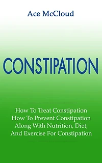 Constipation: How To Treat Prevent Along With Nutrition, Diet, And Exercise For Constipation