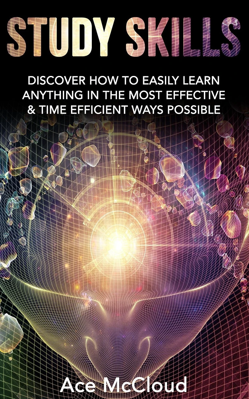 Study Skills: Discover How To Easily Learn Anything The Most Effective & Time Efficient Ways Possible