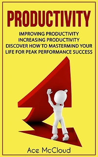 Productivity: Improving Increasing Discover How To Mastermind Your Life For Peak Performance Success