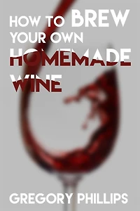 How To Brew Your Own Homemade Wine.