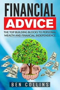 Financial Advice: The Top Building Blocks to Personal Wealth and Financial Independence