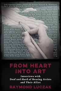 From Heart Into Art: Interviews with Deaf and Hard of Hearing Artists Their Allies