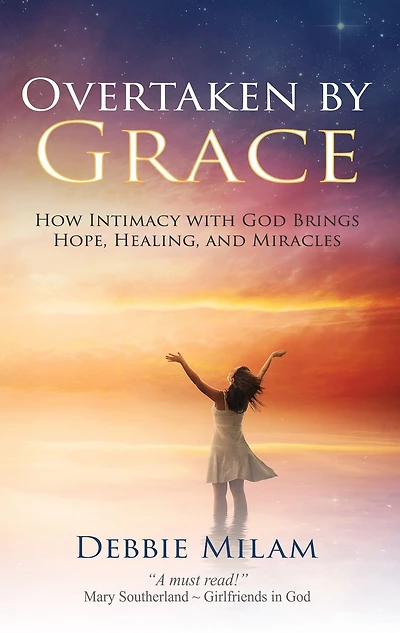Overtaken by Grace: How Intimacy with God Brings Hope, Healing, and Miracles