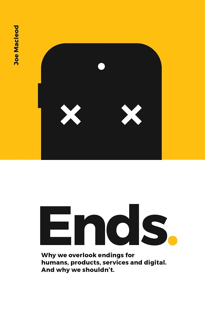 Ends.: why we overlook endings for humans, products, services And digital. shouldn't.