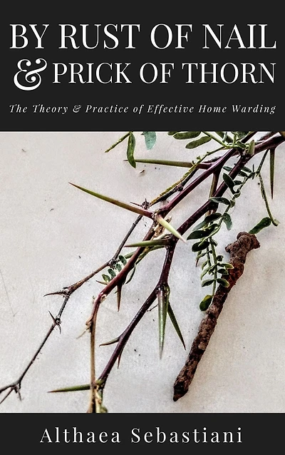 By Rust of Nail & Prick Thorn: The Theory Practice Effective Home Warding