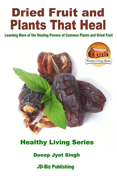 Dried Fruit and Plants That Heal: Learning More of the Healing Powers of Common Plants and Dried Fruit