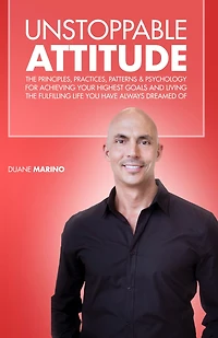 Unstoppable Attitude: The Principles, Practices, Patterns & Psychology for Achieving Your Highest Goals and Living the Fulfilling Life you Have Always Dreamed Of