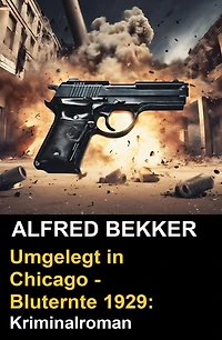 Umgelegt in Chicago - Bluternte 1929: Kriminalroman (Alfred Bekker Thriller Edition)