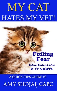 My Cat Hates Vet!: Foiling Fear Before, During & After Vet Visits