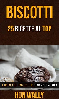 Biscotti: 25 ricette al top (Libro di ricette: Ricettario)