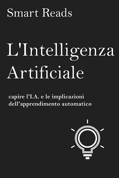 L'Intelligenza Artificiale: capire l'I.A. e le implicazioni dell'apprendimento automatico