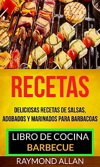 Recetas: Deliciosas Recetas De Salsas, Adobados Y Marinados Para Barbacoas (Libro De Cocina: Barbecue)