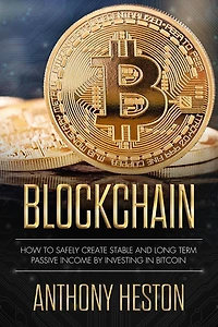 Blockchain: How to Safely Create Stable and Long-term Passive Income by Investing Bitcoin