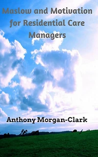 Maslow and Motivation for Residential Care Managers (Residential Care Management, #2)