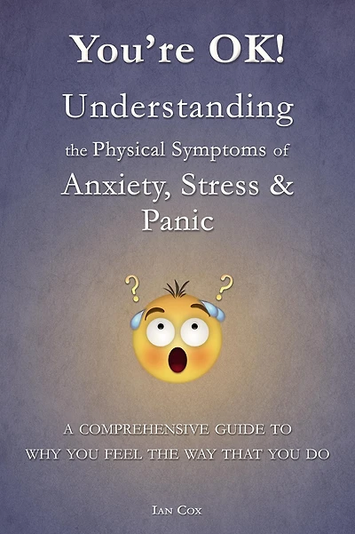 You're OK! Understanding the Physical Symptoms of Anxiety, Stress & Panic