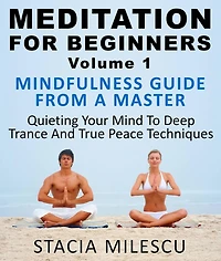Meditation For Beginners Volume 1 Mindfulness Guide From A Master Quieting Your Mind To Deep Trance And True Peace Techniques (Meditation Guides, #1)