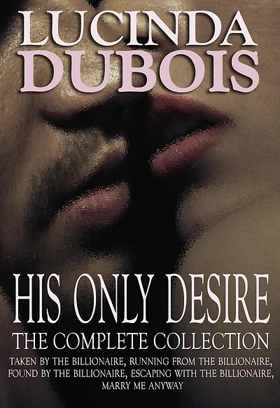His Only Desire: The Complete Collection Boxed Set (Taken by the Billionaire, Running from the Billionaire, Found by the Billionaire, Escaping with the Billionaire, Marry Me Anyway)