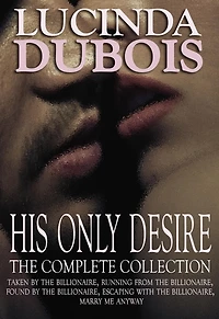 His Only Desire: The Complete Collection Boxed Set (Taken by the Billionaire, Running from the Billionaire, Found by the Billionaire, Escaping with the Billionaire, Marry Me Anyway)
