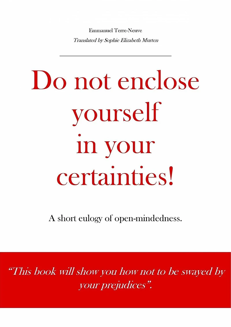 Do not enclose yourself in your certainties! A short eulogy of open-mindedness.