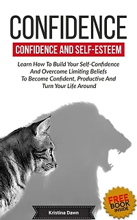 Confidence And Self-Esteem: How to Build Your Overcome Limiting Beliefs