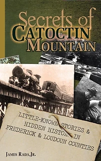 Secrets of Catoctin Mountain: Little-Known Stories & Hidden History Frederick Loudoun Counties
