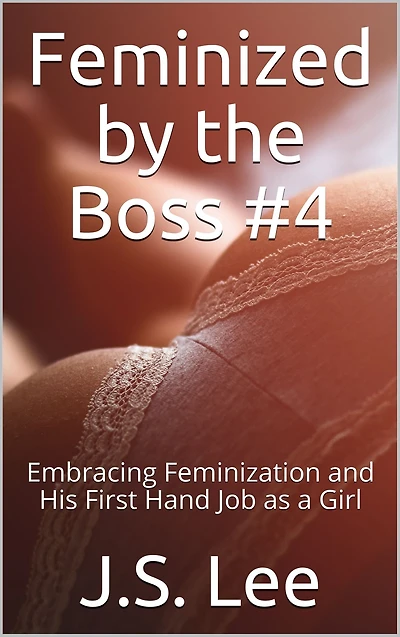 Feminized by the Boss #4: Embracing Feminization and His First Hand Job as a Girl