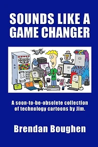Sounds like a Game Changer: A Soon-To-Be-Obsolete Collection of Technology Cartoons by Jim