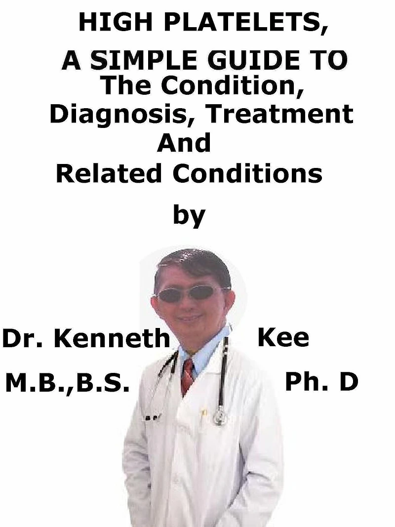 High Platelets, A Simple Guide To The Condition, Diagnosis, Treatment And Related Conditions