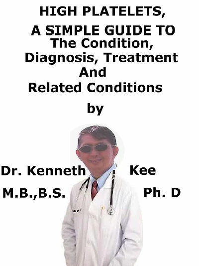 High Platelets, A Simple Guide To The Condition, Diagnosis, Treatment And Related Conditions