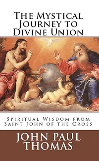 the Mystical Journey to Divine Union: Spiritual Wisdom from Saint John of Cross