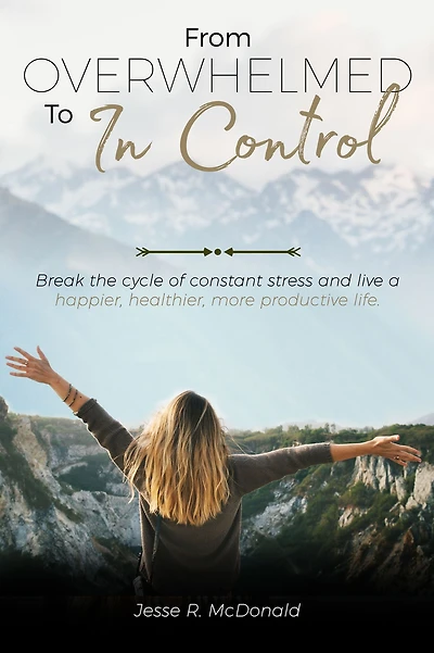 From Overwhelmed to in Control: Break the Constant Cycle of Stress and Live a Happier, Healthier, More Productive Life.